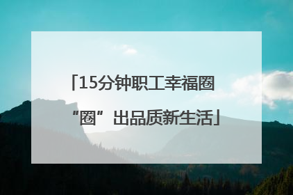 15分钟职工幸福圈 “圈”出品质新生活
