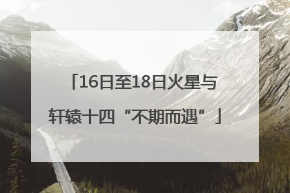 16日至18日火星与轩辕十四“不期而遇”