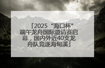 2025“海口杯”端午龙舟国际邀请赛启幕，国内外近40支龙舟队竞逐海甸溪