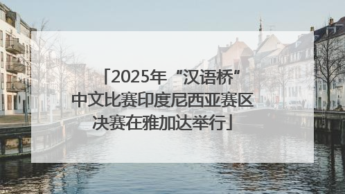 2025年“汉语桥”中文比赛印度尼西亚赛区决赛在雅加达举行
