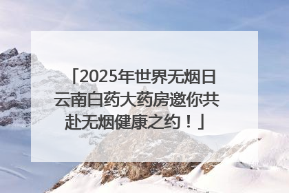 2025年世界无烟日 云南白药大药房邀你共赴无烟健康之约！