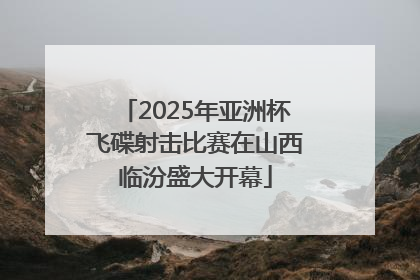 2025年亚洲杯飞碟射击比赛在山西临汾盛大开幕