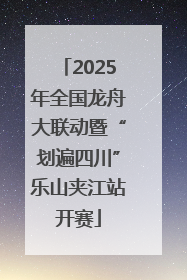 2025年全国龙舟大联动暨“划遍四川”乐山夹江站开赛