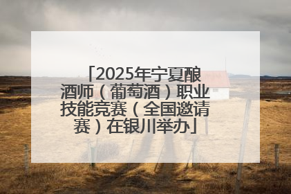 2025年宁夏酿酒师（葡萄酒）职业技能竞赛（全国邀请赛）在银川举办
