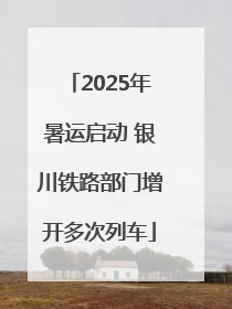 2025年暑运启动 银川铁路部门增开多次列车