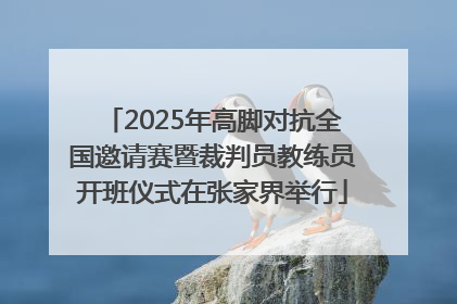 2025年高脚对抗全国邀请赛暨裁判员教练员开班仪式在张家界举行