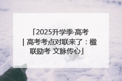 2025升学季·高考｜高考考点对联来了：楹联励考 文脉传心