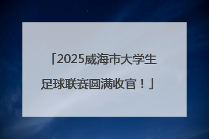 2025威海市大学生足球联赛圆满收官！