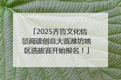 2025齐鲁文化情景阅读创意大赛潍坊地区选拔赛开始报名！