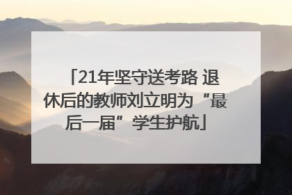 21年坚守送考路 退休后的教师刘立明为“最后一届”学生护航