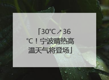 30℃↗36℃！宁波晴热高温天气将登场
