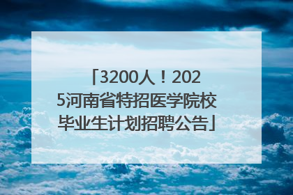 3200人！2025河南省特招医学院校毕业生计划招聘公告