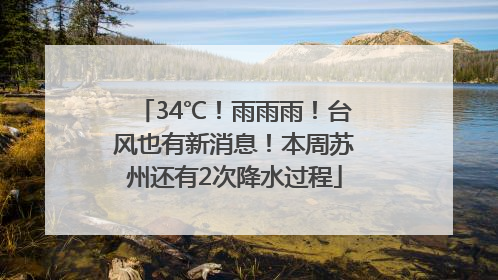 34℃！雨雨雨！台风也有新消息！本周苏州还有2次降水过程