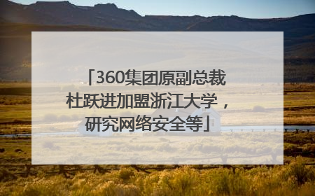 360集团原副总裁杜跃进加盟浙江大学，研究网络安全等
