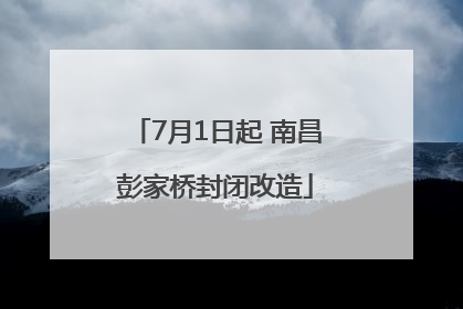 7月1日起 南昌彭家桥封闭改造
