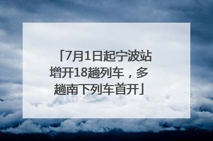7月1日起宁波站增开18趟列车，多趟南下列车首开