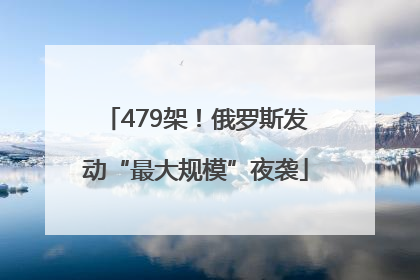 479架！俄罗斯发动“最大规模”夜袭