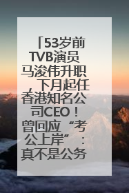 53岁前TVB演员马浚伟升职，下月起任香港知名公司CEO！曾回应“考公上岸”：真不是公务员