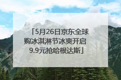 5月26日京东全球购冰淇淋节冰爽开启 9.9元抢哈根达斯