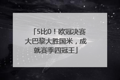 5比0！欧冠决赛大巴黎大胜国米，成就赛季四冠王