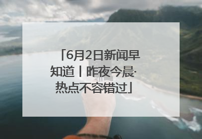6月2日新闻早知道丨昨夜今晨·热点不容错过