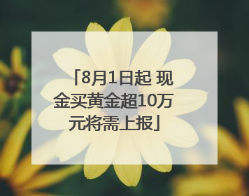 8月1日起 现金买黄金超10万元将需上报
