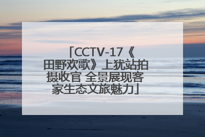 CCTV-17《田野欢歌》上犹站拍摄收官 全景展现客家生态文旅魅力