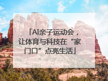 AI亲子运动会，让体育与科技在“家门口”点亮生活