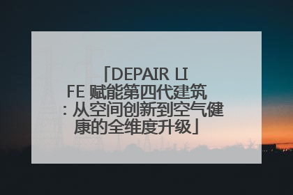 DEPAIR LIFE 赋能第四代建筑：从空间创新到空气健康的全维度升级