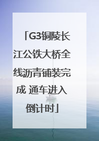 G3铜陵长江公铁大桥全线沥青铺装完成 通车进入倒计时
