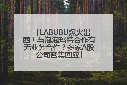 LABUBU爆火出圈！与泡泡玛特合作有无业务合作？多家A股公司密集回应
